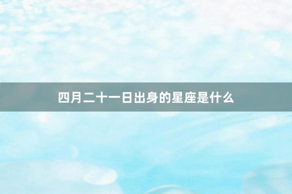 四月二十一日出身的星座是什么
