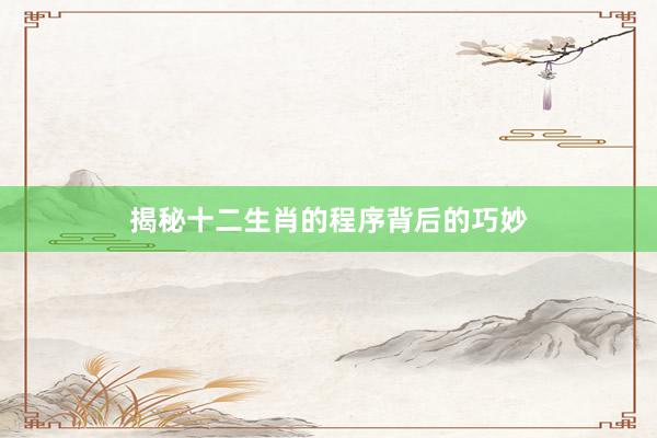 揭秘十二生肖的程序背后的巧妙